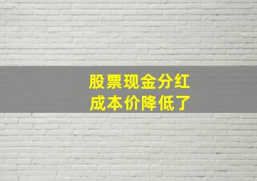 股票现金分红 成本价降低了